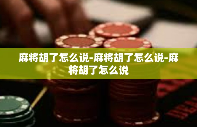 麻将胡了怎么说-麻将胡了怎么说-麻将胡了怎么说