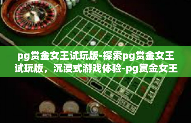 pg赏金女王试玩版-探索pg赏金女王试玩版，沉浸式游戏体验-pg赏金女王试玩版
