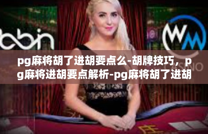 pg麻将胡了进胡要点么-胡牌技巧，pg麻将进胡要点解析-pg麻将胡了进胡要点么