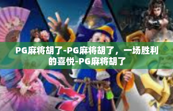 PG麻将胡了-PG麻将胡了，一场胜利的喜悦-PG麻将胡了