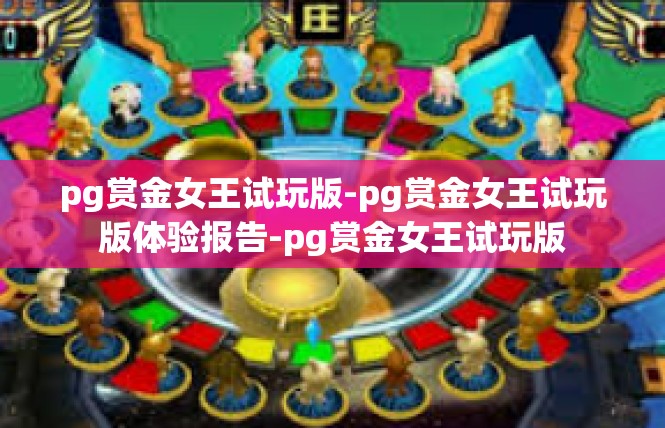 pg赏金女王试玩版-pg赏金女王试玩版体验报告-pg赏金女王试玩版
