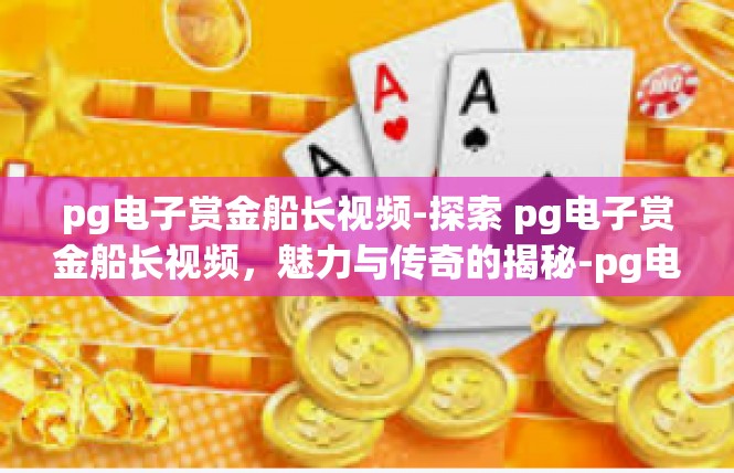 pg电子赏金船长视频-探索 pg电子赏金船长视频，魅力与传奇的揭秘-pg电子赏金船长视频