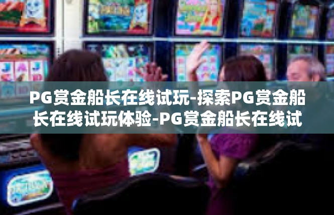 PG赏金船长在线试玩-探索PG赏金船长在线试玩体验-PG赏金船长在线试玩