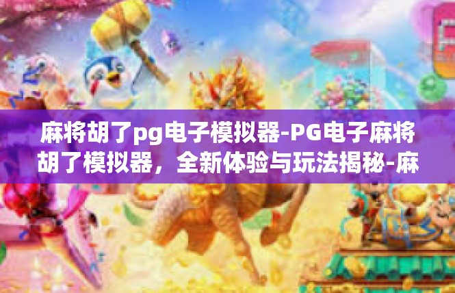 麻将胡了pg电子模拟器-PG电子麻将胡了模拟器，全新体验与玩法揭秘-麻将胡了pg电子模拟器