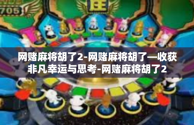 网赌麻将胡了2-网赌麻将胡了—收获非凡幸运与思考-网赌麻将胡了2