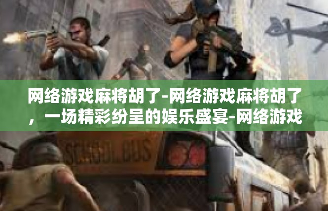 网络游戏麻将胡了-网络游戏麻将胡了，一场精彩纷呈的娱乐盛宴-网络游戏麻将胡了
