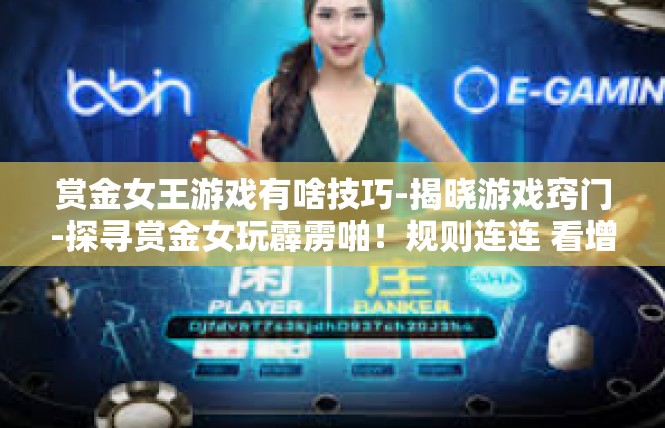 赏金女王游戏有啥技巧-揭晓游戏窍门-探寻赏金女玩霹雳啪！规则连连 看增强格攻略技巧-赏金女王游戏有啥技巧