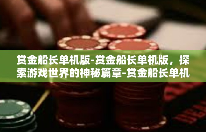 赏金船长单机版-赏金船长单机版，探索游戏世界的神秘篇章-赏金船长单机版