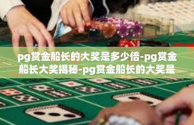 pg赏金船长的大奖是多少倍-pg赏金船长大奖揭秘-pg赏金船长的大奖是多少倍