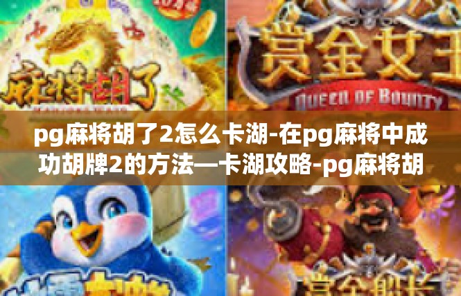 pg麻将胡了2怎么卡湖-在pg麻将中成功胡牌2的方法—卡湖攻略-pg麻将胡了2怎么卡湖