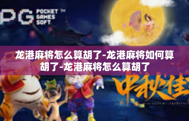 龙港麻将怎么算胡了-龙港麻将如何算胡了-龙港麻将怎么算胡了