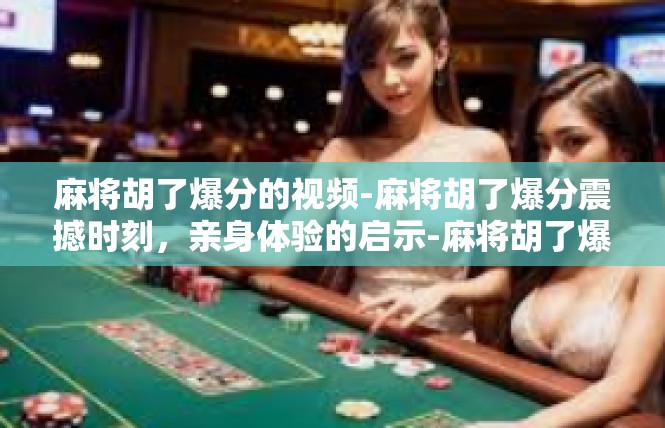 麻将胡了爆分的视频-麻将胡了爆分震撼时刻，亲身体验的启示-麻将胡了爆分的视频
