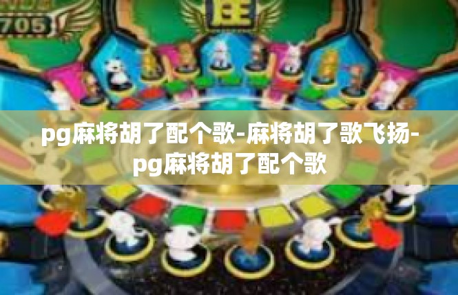 pg麻将胡了配个歌-麻将胡了歌飞扬-pg麻将胡了配个歌