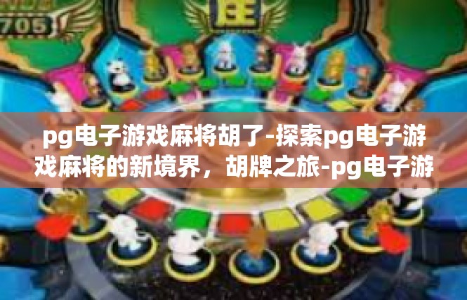 pg电子游戏麻将胡了-探索pg电子游戏麻将的新境界，胡牌之旅-pg电子游戏麻将胡了