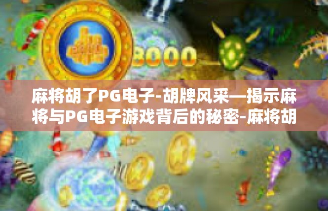 麻将胡了PG电子-胡牌风采—揭示麻将与PG电子游戏背后的秘密-麻将胡了PG电子