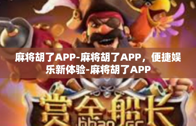 麻将胡了APP-麻将胡了APP，便捷娱乐新体验-麻将胡了APP
