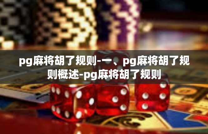 pg麻将胡了规则-一、pg麻将胡了规则概述-pg麻将胡了规则