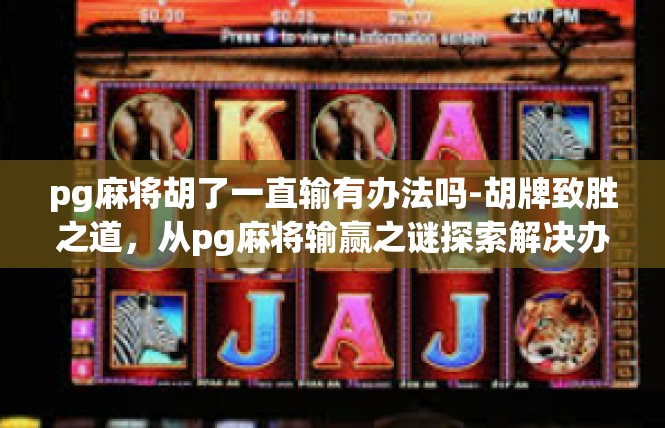 pg麻将胡了一直输有办法吗-胡牌致胜之道，从pg麻将输赢之谜探索解决办法-pg麻将胡了一直输有办法吗
