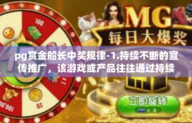 pg赏金船长中奖规律-1.持续不断的宣传推广，该游戏或产品往往通过持续不断的宣传推广来吸引玩家和投资者。pg赏金船长中奖规律