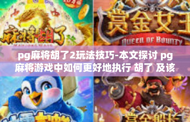 pg麻将胡了2玩法技巧-本文探讨 pg麻将游戏中如何更好地执行 胡了 及该游戏中卓越胡牌之法的具体技巧要点，请大家多多留意此文字的发展与应用！pg麻将胡了2玩法技巧