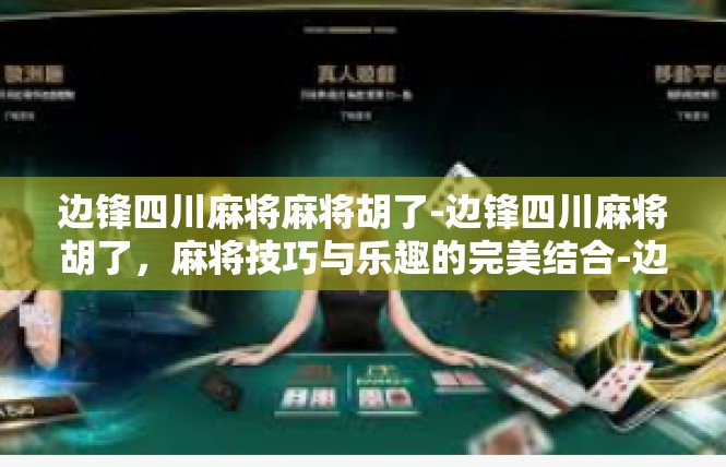 边锋四川麻将麻将胡了-边锋四川麻将胡了，麻将技巧与乐趣的完美结合-边锋四川麻将麻将胡了