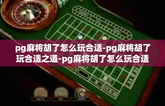 pg麻将胡了怎么玩合适-pg麻将胡了玩合适之道-pg麻将胡了怎么玩合适
