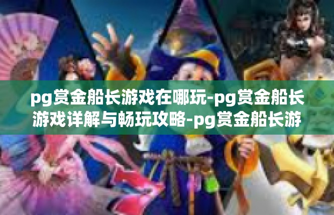pg赏金船长游戏在哪玩-pg赏金船长游戏详解与畅玩攻略-pg赏金船长游戏在哪玩