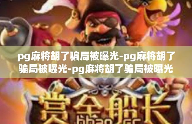 pg麻将胡了骗局被曝光-pg麻将胡了骗局被曝光-pg麻将胡了骗局被曝光