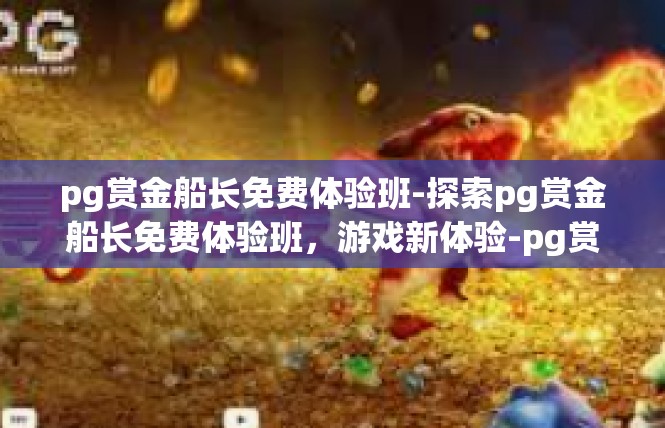 pg赏金船长免费体验班-探索pg赏金船长免费体验班，游戏新体验-pg赏金船长免费体验班