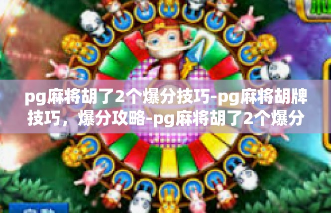 pg麻将胡了2个爆分技巧-pg麻将胡牌技巧，爆分攻略-pg麻将胡了2个爆分技巧