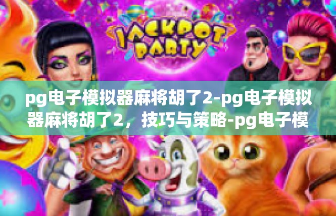 pg电子模拟器麻将胡了2-pg电子模拟器麻将胡了2，技巧与策略-pg电子模拟器麻将胡了2