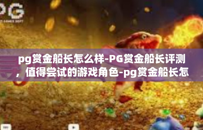 pg赏金船长怎么样-PG赏金船长评测，值得尝试的游戏角色-pg赏金船长怎么样