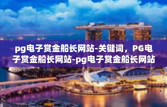 pg电子赏金船长网站-关键词，PG电子赏金船长网站-pg电子赏金船长网站