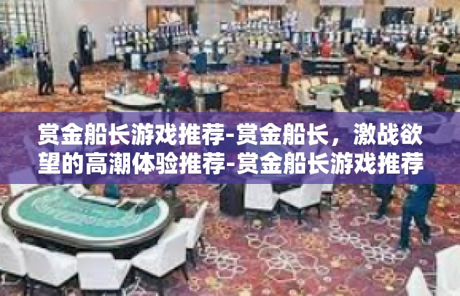 赏金船长游戏推荐-赏金船长，激战欲望的高潮体验推荐-赏金船长游戏推荐