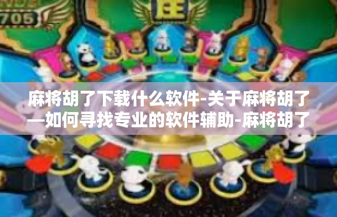 麻将胡了下载什么软件-关于麻将胡了—如何寻找专业的软件辅助-麻将胡了下载什么软件