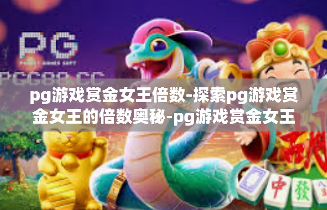 pg游戏赏金女王倍数-探索pg游戏赏金女王的倍数奥秘-pg游戏赏金女王倍数