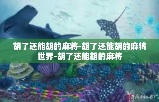 胡了还能胡的麻将-胡了还能胡的麻将世界-胡了还能胡的麻将