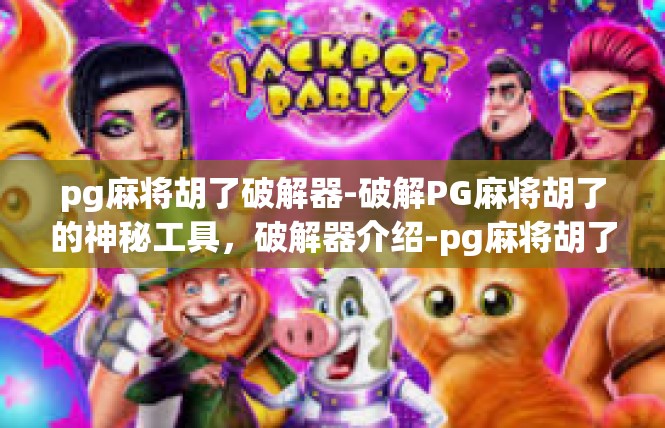pg麻将胡了破解器-破解PG麻将胡了的神秘工具，破解器介绍-pg麻将胡了破解器