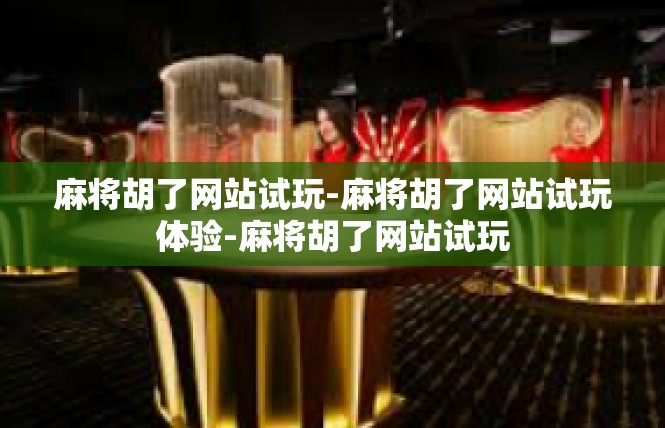 麻将胡了网站试玩-麻将胡了网站试玩体验-麻将胡了网站试玩