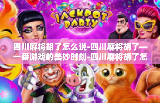 四川麻将胡了怎么说-四川麻将胡了—一番游戏的美妙时刻-四川麻将胡了怎么说