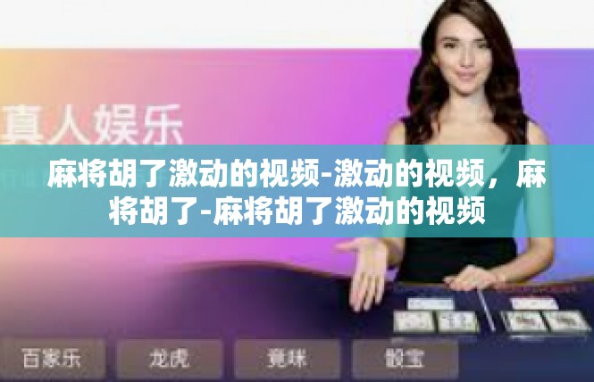 麻将胡了激动的视频-激动的视频，麻将胡了-麻将胡了激动的视频