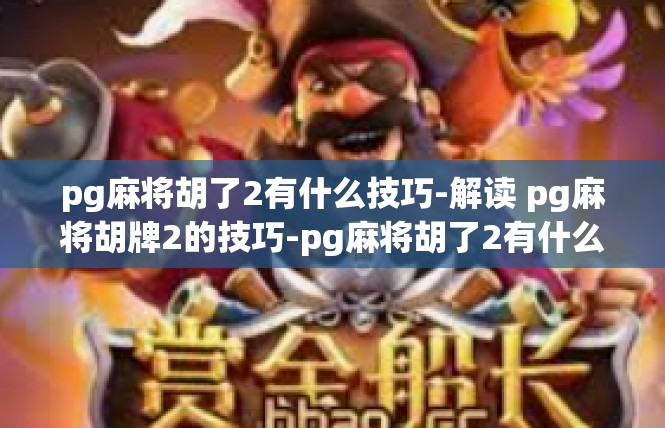 pg麻将胡了2有什么技巧-解读 pg麻将胡牌2的技巧-pg麻将胡了2有什么技巧