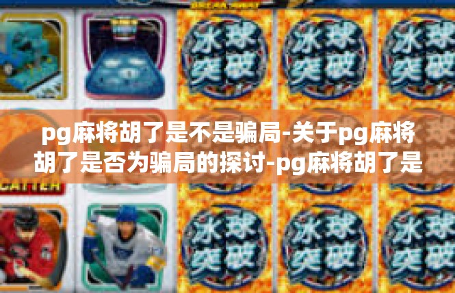 pg麻将胡了是不是骗局-关于pg麻将胡了是否为骗局的探讨-pg麻将胡了是不是骗局