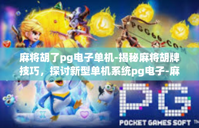 麻将胡了pg电子单机-揭秘麻将胡牌技巧，探讨新型单机系统pg电子-麻将胡了pg电子单机