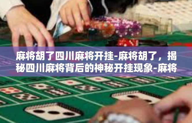 麻将胡了四川麻将开挂-麻将胡了，揭秘四川麻将背后的神秘开挂现象-麻将胡了四川麻将开挂