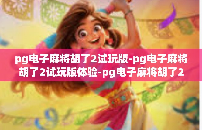 pg电子麻将胡了2试玩版-pg电子麻将胡了2试玩版体验-pg电子麻将胡了2试玩版