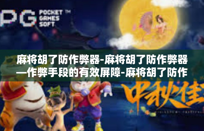 麻将胡了防作弊器-麻将胡了防作弊器—作弊手段的有效屏障-麻将胡了防作弊器