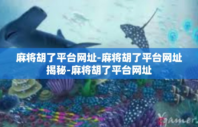 麻将胡了平台网址-麻将胡了平台网址揭秘-麻将胡了平台网址