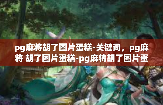 pg麻将胡了图片蛋糕-关键词，pg麻将 胡了图片蛋糕-pg麻将胡了图片蛋糕