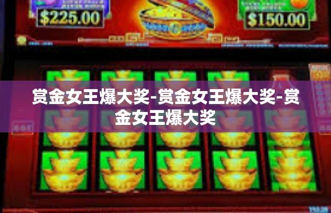 赏金女王爆大奖-赏金女王爆大奖-赏金女王爆大奖